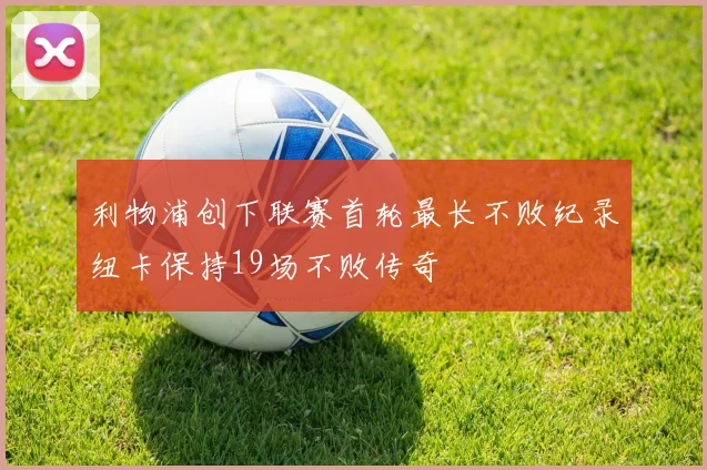 利物浦创下联赛首轮最长不败纪录纽卡保持19场不败传奇