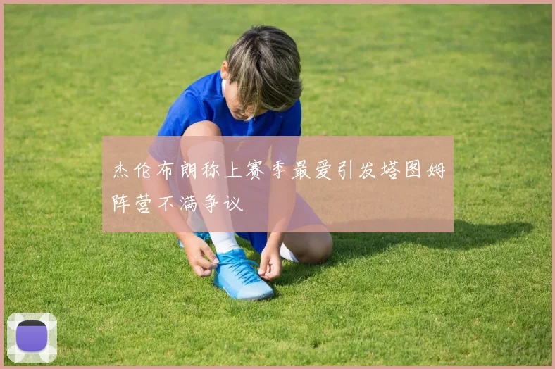 杰伦布朗称上赛季最爱引发塔图姆阵营不满争议