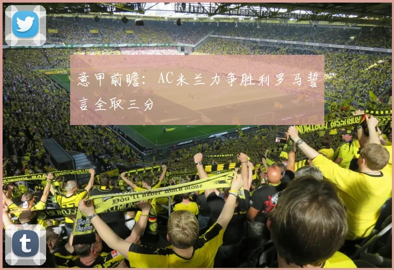 意甲前瞻：AC米兰力争胜利罗马誓言全取三分