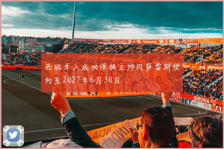 西班牙人成功保级主帅冈萨雷斯续约至2027年6月30日