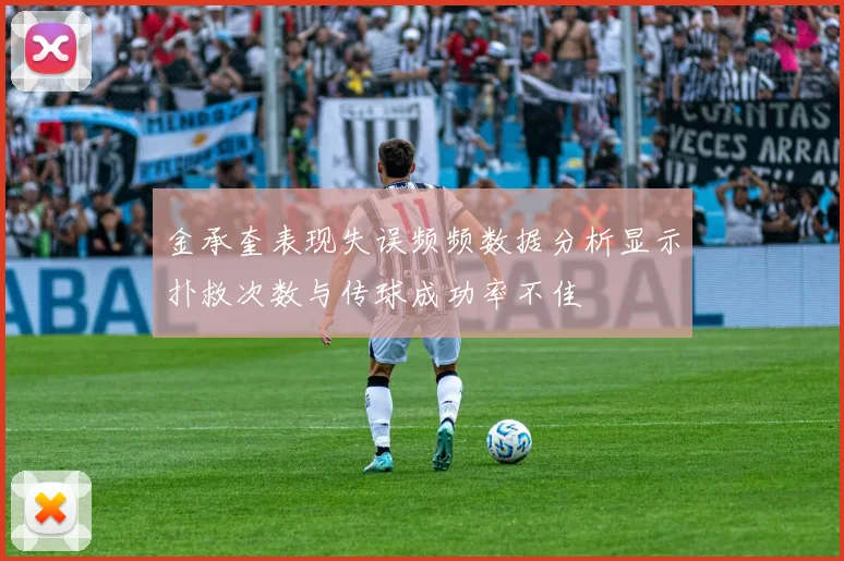 金承奎表现失误频频数据分析显示扑救次数与传球成功率不佳