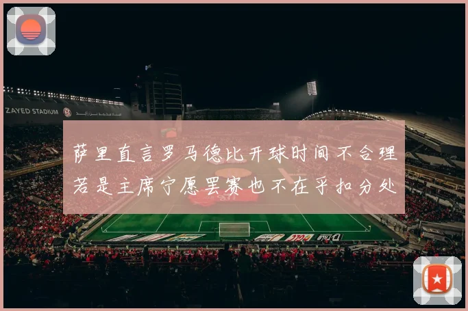萨里直言罗马德比开球时间不合理若是主席宁愿罢赛也不在乎扣分处罚