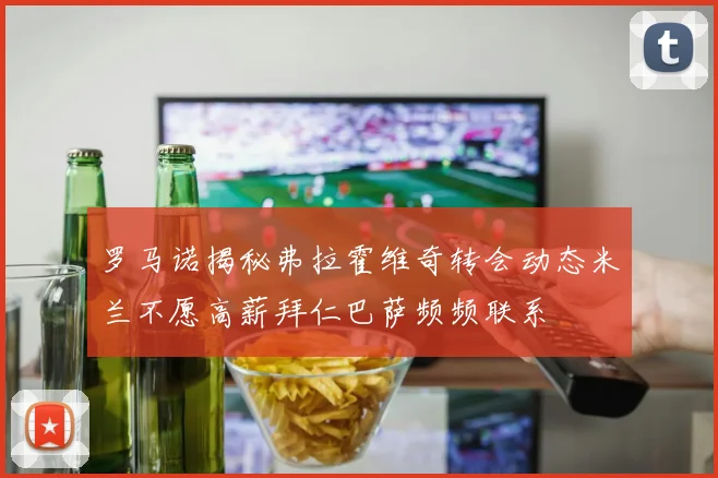 罗马诺揭秘弗拉霍维奇转会动态米兰不愿高薪拜仁巴萨频频联系