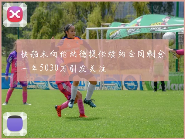 快船未向伦纳德提供续约合同剩余一年5030万引发关注