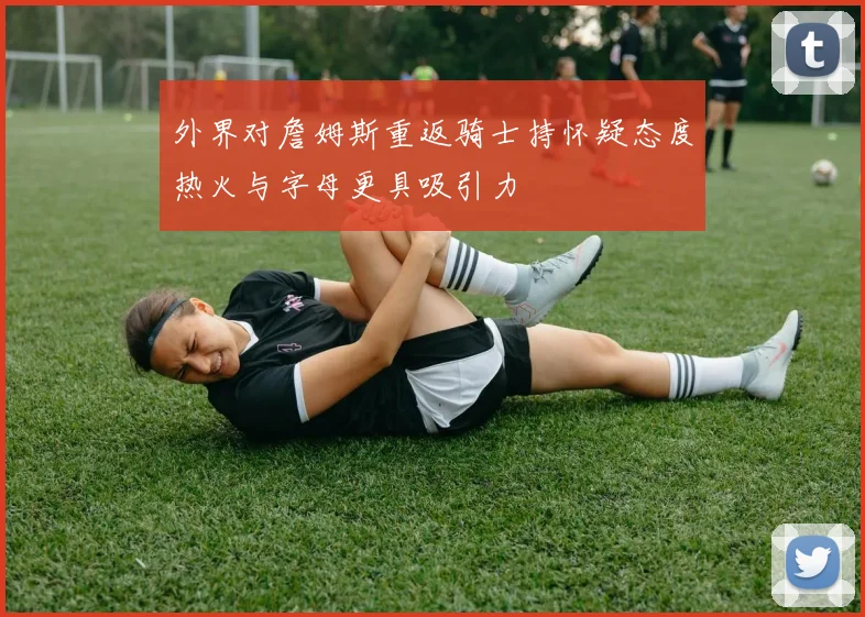 外界对詹姆斯重返骑士持怀疑态度热火与字母更具吸引力