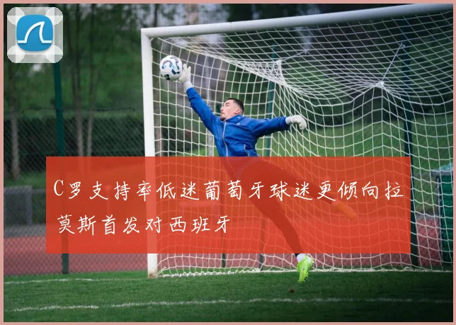 C罗支持率低迷葡萄牙球迷更倾向拉莫斯首发对西班牙